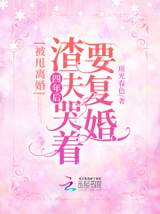 被甩离婚!四年后渣夫哭着要复婚