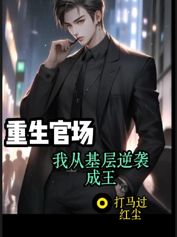 重生官场:我从基层逆袭成王