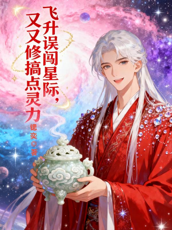 飞升误闯星际,又又修搞点灵力