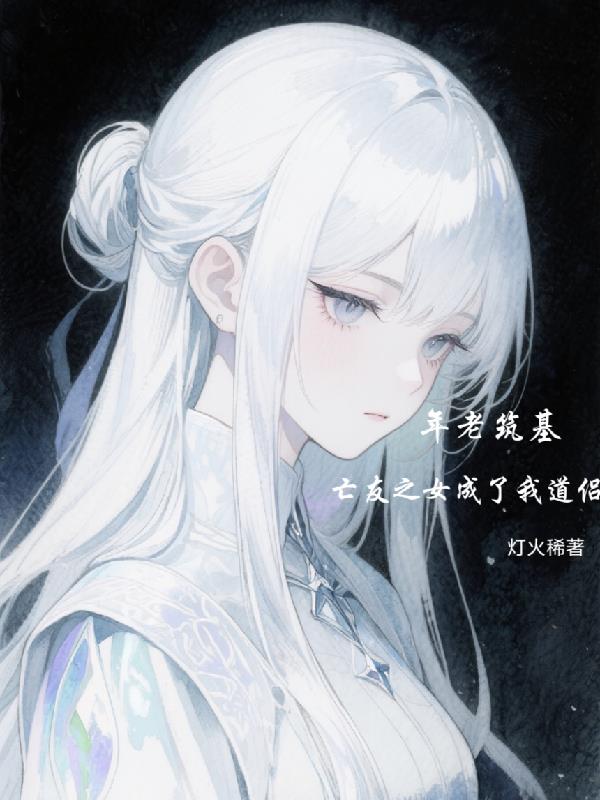 年老筑基,亡友之女成了我道侣