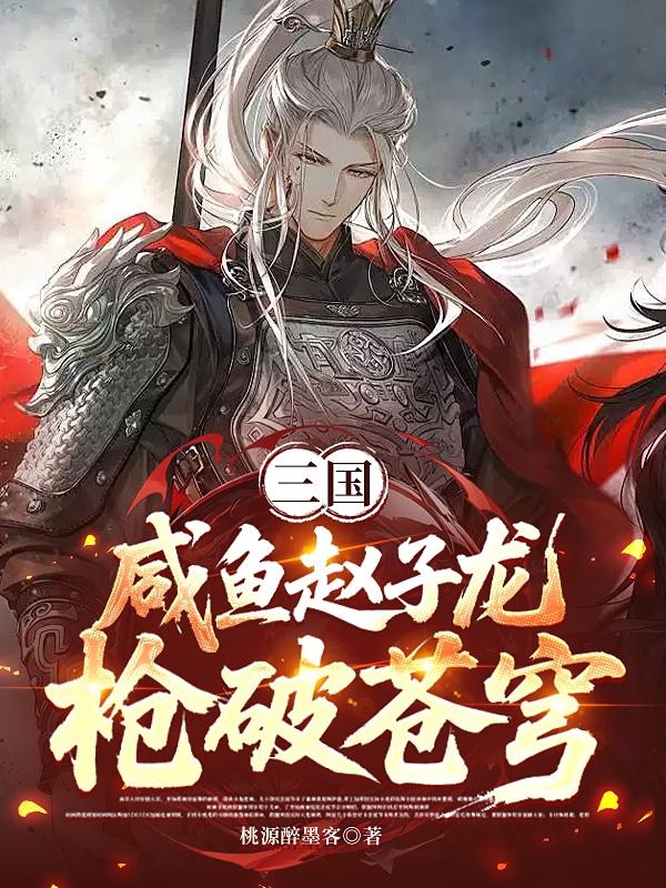 三国:咸鱼赵子龙枪破苍穹