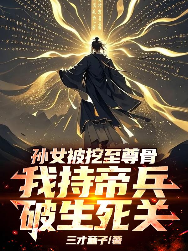 孙女被挖至尊骨,我持帝兵破死关