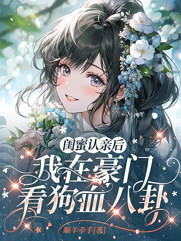 闺蜜认亲后，我在豪门看狗血八卦