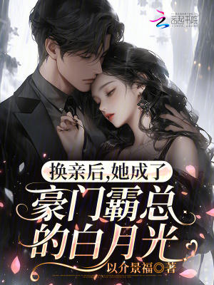 换亲后，她成了豪门霸总的白月光
