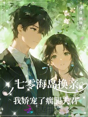 七零海岛换亲,我娇宠了瘸腿夫君