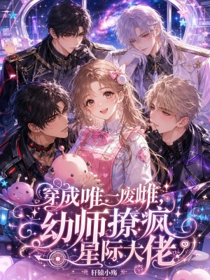 穿成唯一废雌,幼师撩疯星际大佬