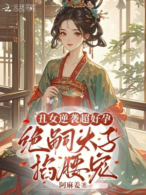 丑女逆袭超好孕，绝嗣太子掐腰宠