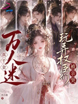 万人迷真千金,玩弄权臣们被亲哭