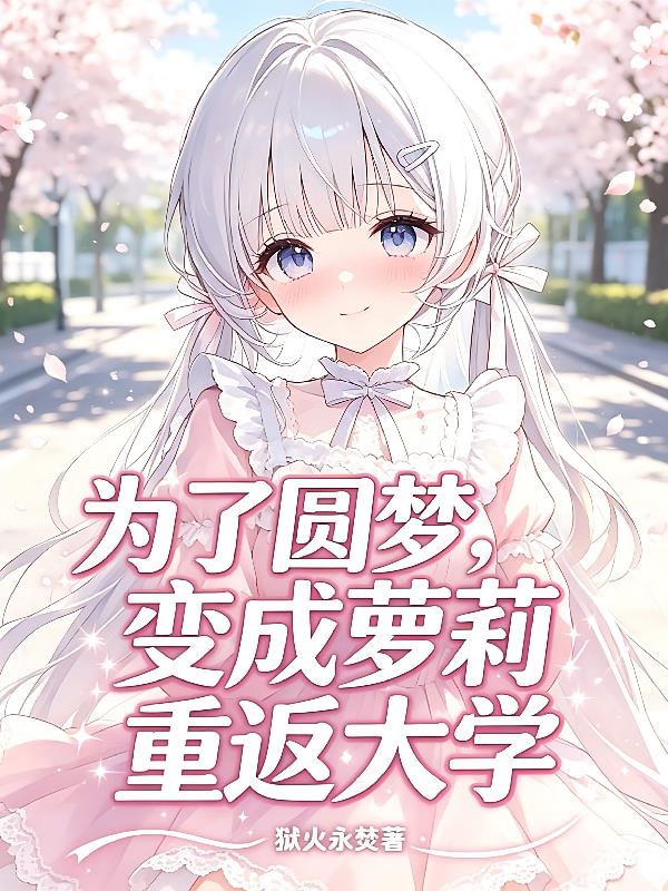 为了圆梦，变成萝莉重返大学