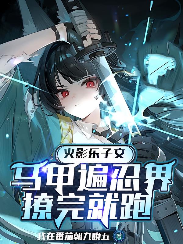 火影乐子文:马甲遍忍界撩完就跑