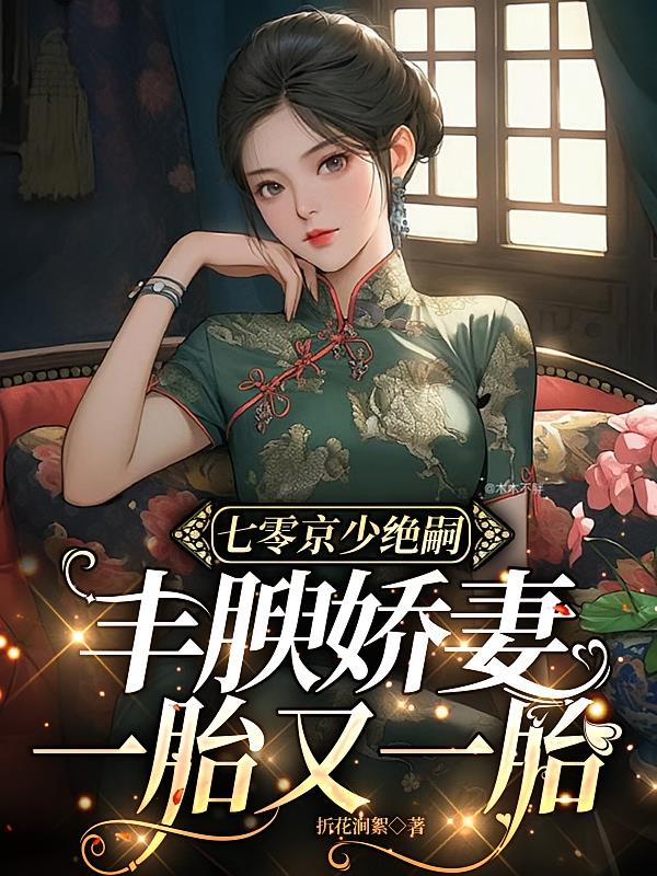 七零京少绝嗣丰腴娇妻一胎又一胎