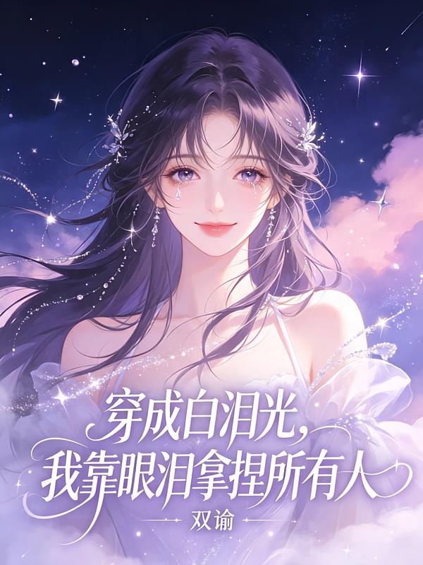 穿成白泪光，我靠眼泪拿捏所有人